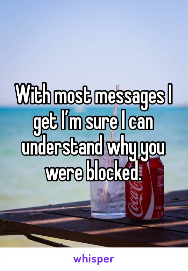 With most messages I get I’m sure I can understand why you were blocked. 