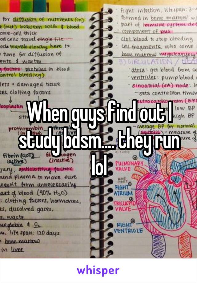 When guys find out I study bdsm.... they run lol