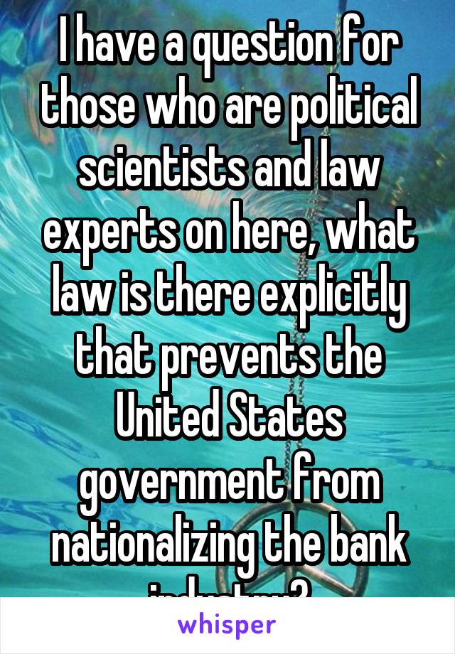 I have a question for those who are political scientists and law experts on here, what law is there explicitly that prevents the United States government from nationalizing the bank industry?