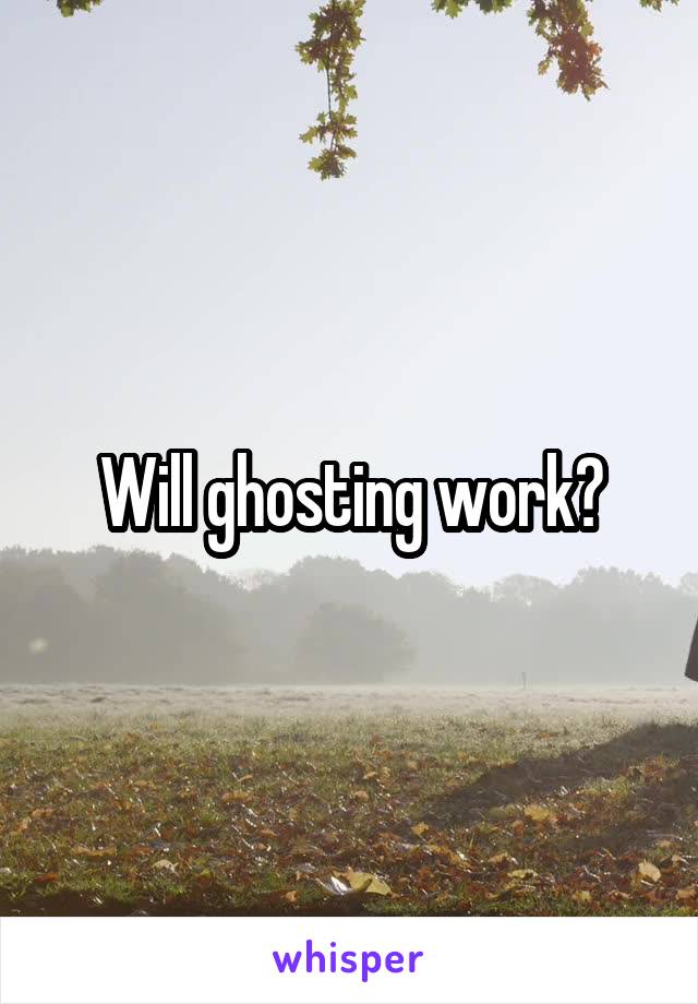 Will ghosting work?