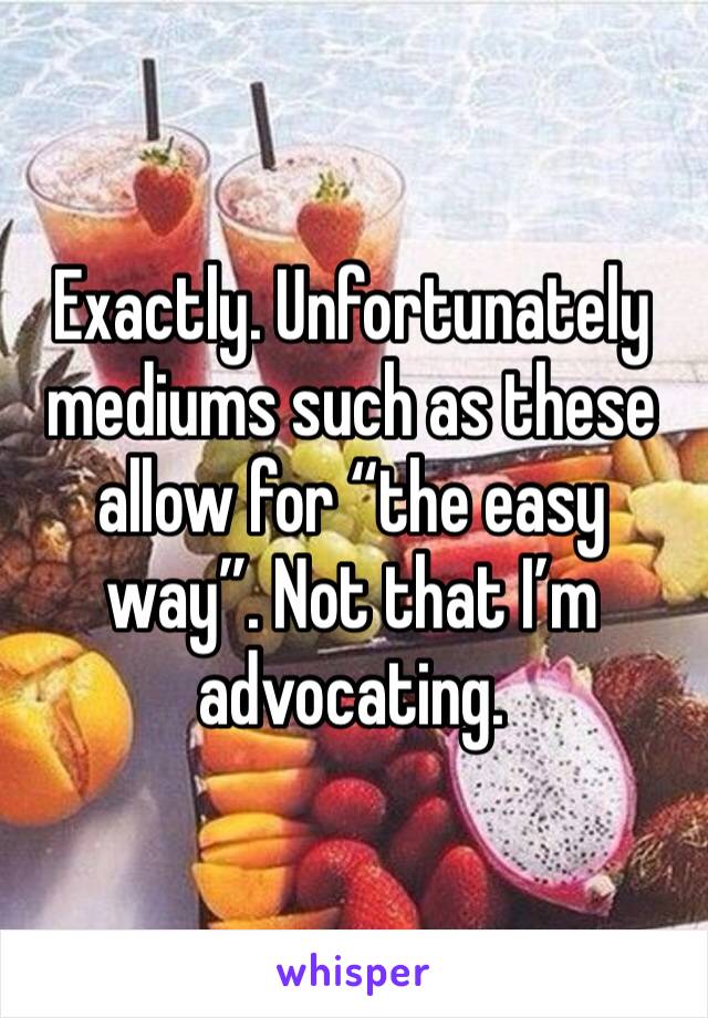 Exactly. Unfortunately mediums such as these allow for “the easy way”. Not that I’m advocating.