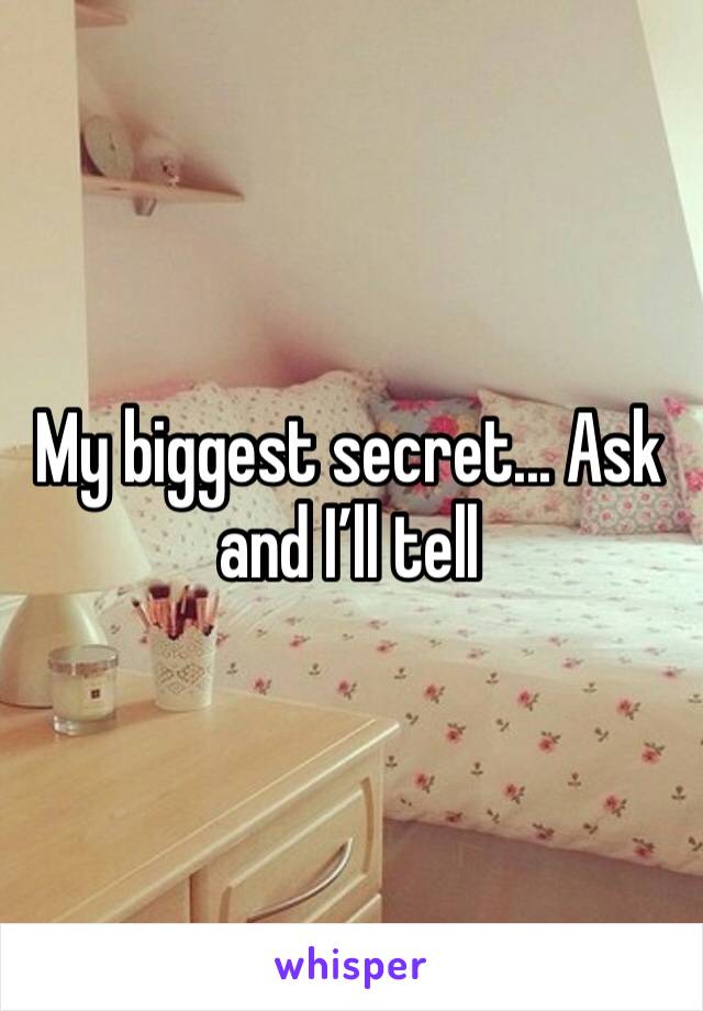 My biggest secret... Ask and I’ll tell