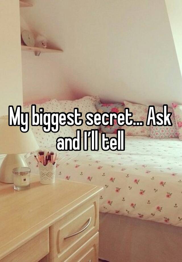 My biggest secret... Ask and I’ll tell