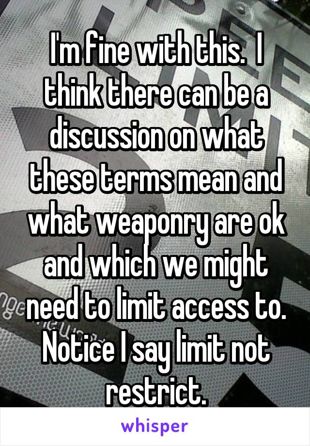 I'm fine with this.  I think there can be a discussion on what these terms mean and what weaponry are ok and which we might need to limit access to. Notice I say limit not restrict.