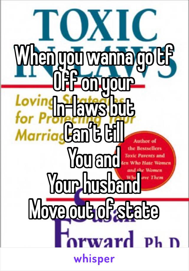 When you wanna go tf 
Off on your 
In-laws but 
Can’t till 
You and 
Your husband 
Move out of state 