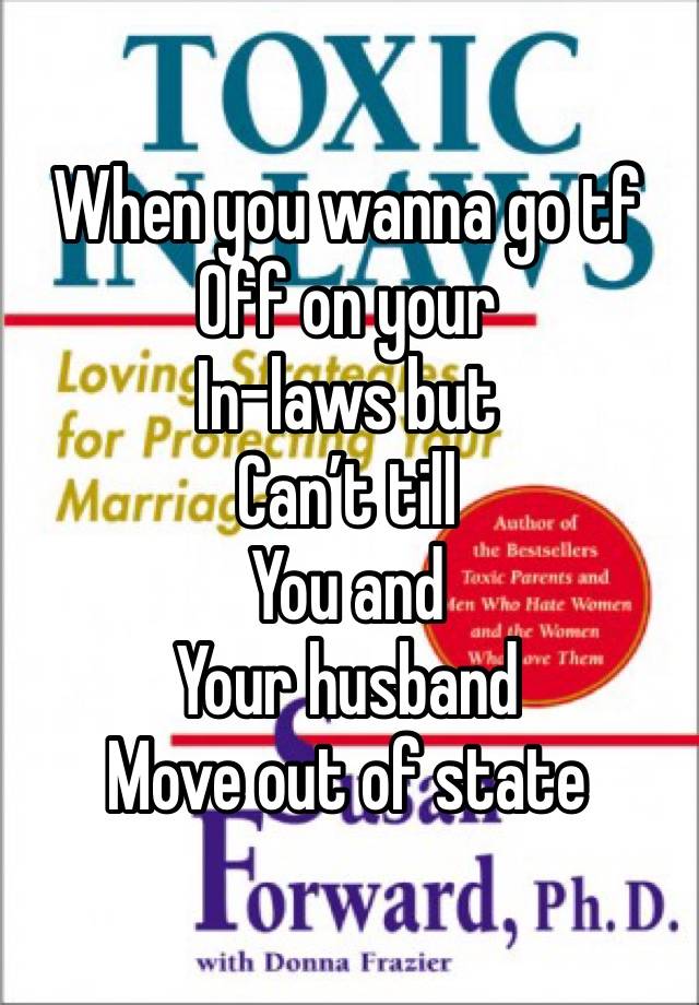 When you wanna go tf 
Off on your 
In-laws but 
Can’t till 
You and 
Your husband 
Move out of state 