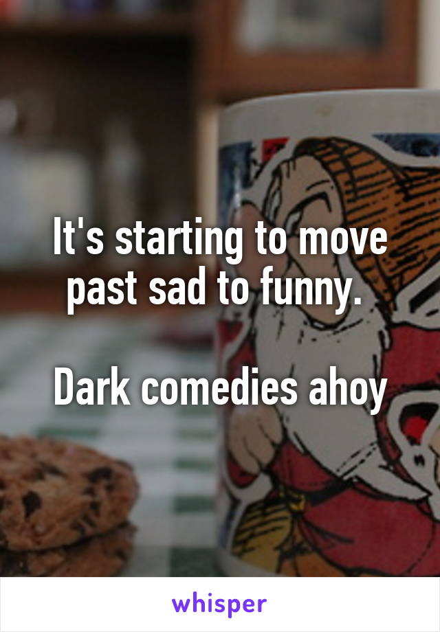 It's starting to move past sad to funny. 

Dark comedies ahoy