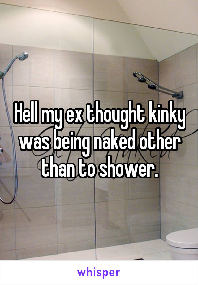 Hell my ex thought kinky was being naked other than to shower.