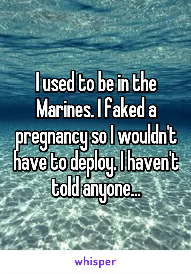 I used to be in the Marines. I faked a pregnancy so I wouldn't have to deploy. I haven't told anyone...