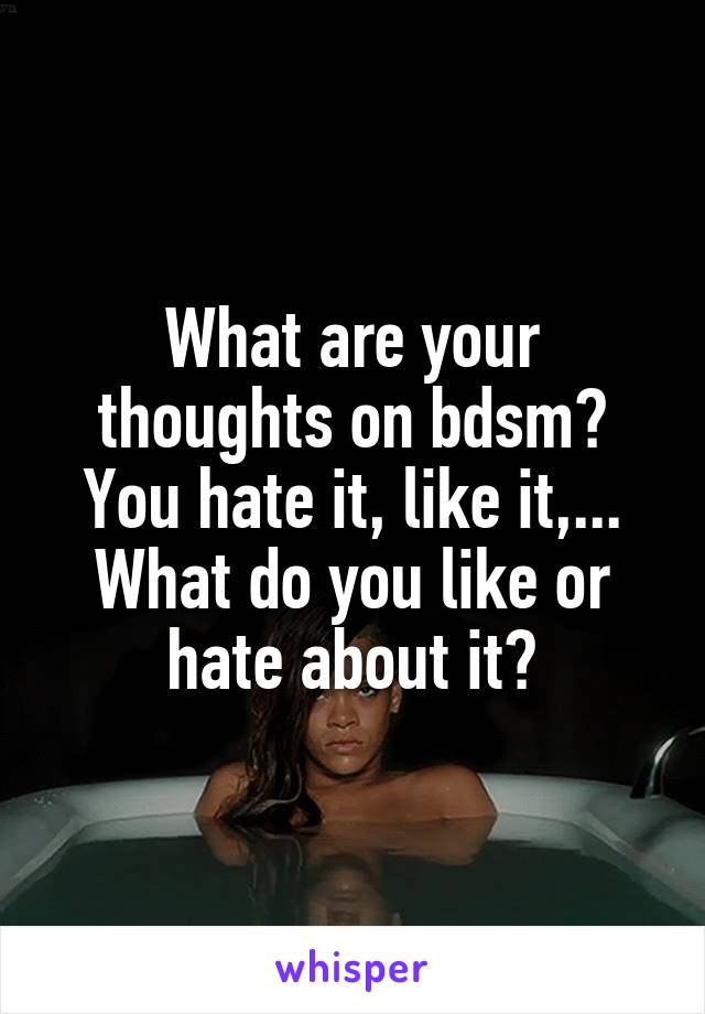 What are your thoughts on bdsm?
You hate it, like it,...
What do you like or hate about it?