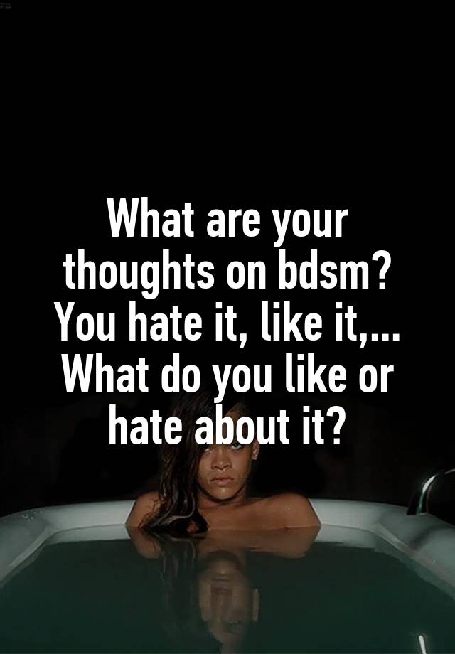 What are your thoughts on bdsm?
You hate it, like it,...
What do you like or hate about it?