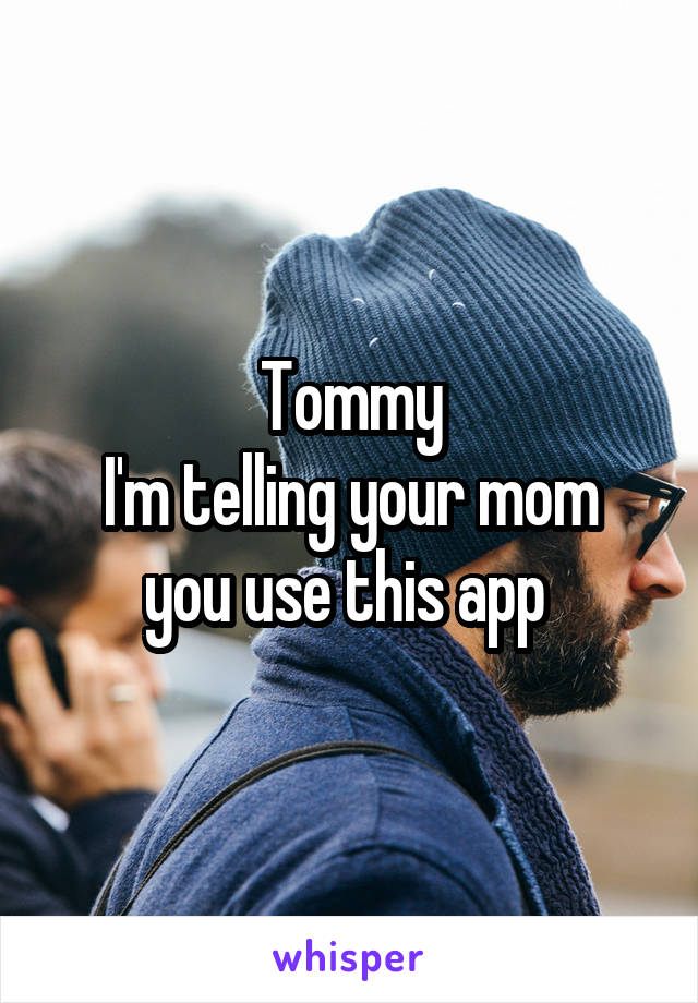 Tommy
I'm telling your mom you use this app 