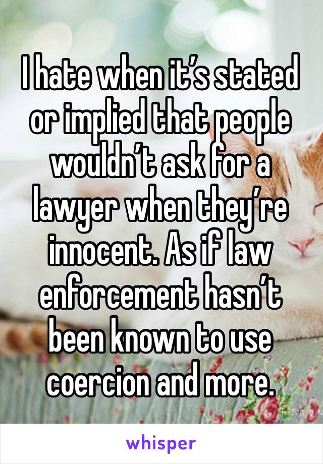 I hate when it’s stated or implied that people wouldn’t ask for a lawyer when they’re innocent. As if law enforcement hasn’t been known to use coercion and more.