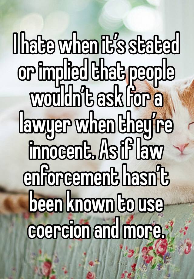 I hate when it’s stated or implied that people wouldn’t ask for a lawyer when they’re innocent. As if law enforcement hasn’t been known to use coercion and more.