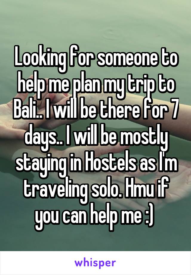 Looking for someone to help me plan my trip to Bali.. I will be there for 7 days.. I will be mostly staying in Hostels as I'm traveling solo. Hmu if you can help me :) 