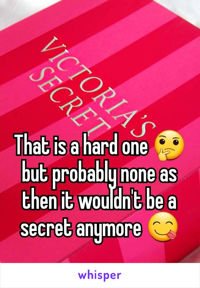 That is a hard one 🤔 but probably none as then it wouldn't be a secret anymore 😋