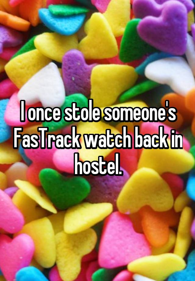 I once stole someone's FasTrack watch back in hostel.