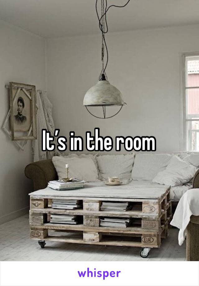 It’s in the room 