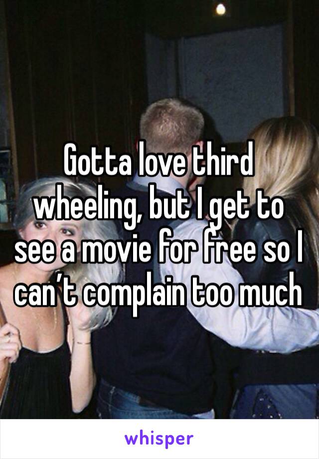 Gotta love third wheeling, but I get to see a movie for free so I can’t complain too much