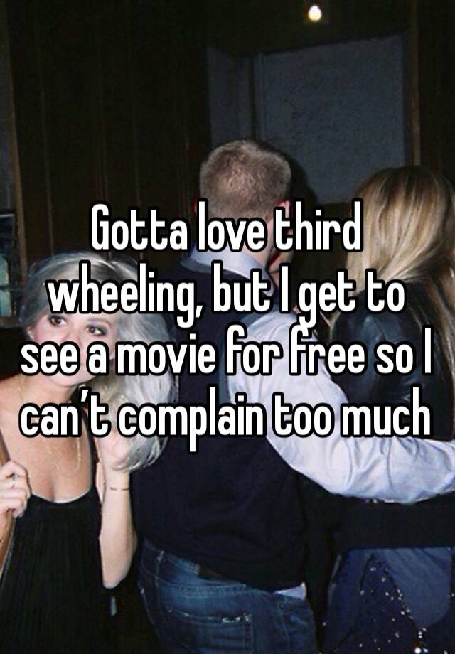 Gotta love third wheeling, but I get to see a movie for free so I can’t complain too much