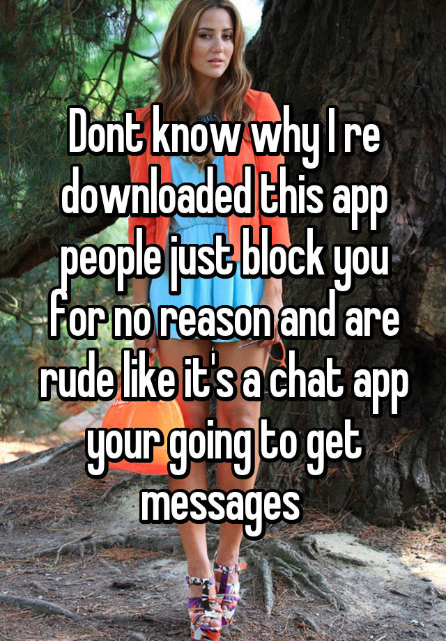 Dont know why I re downloaded this app people just block you for no reason and are rude like it's a chat app your going to get messages 