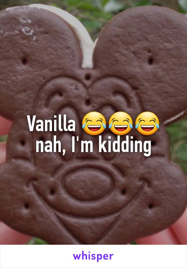 Vanilla 😂😂😂 nah, I'm kidding