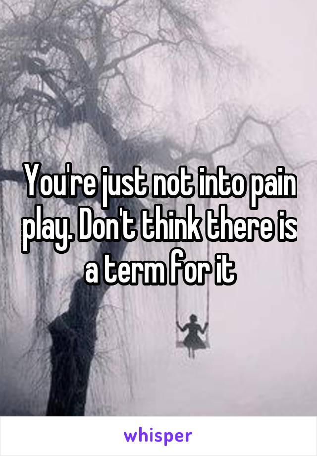 You're just not into pain play. Don't think there is a term for it