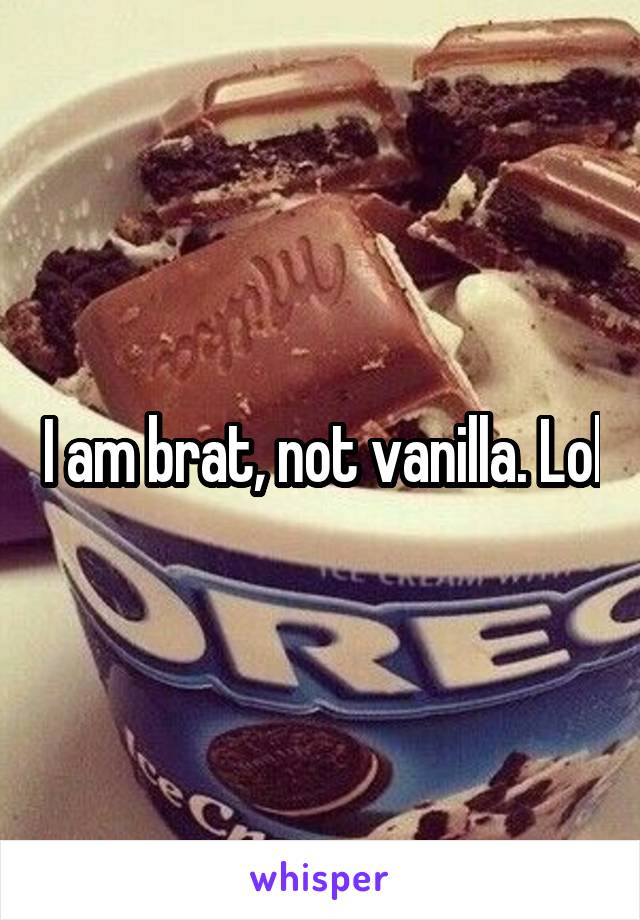 I am brat, not vanilla. Lol