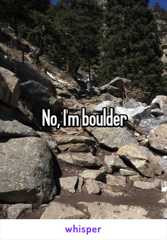 No, I'm boulder