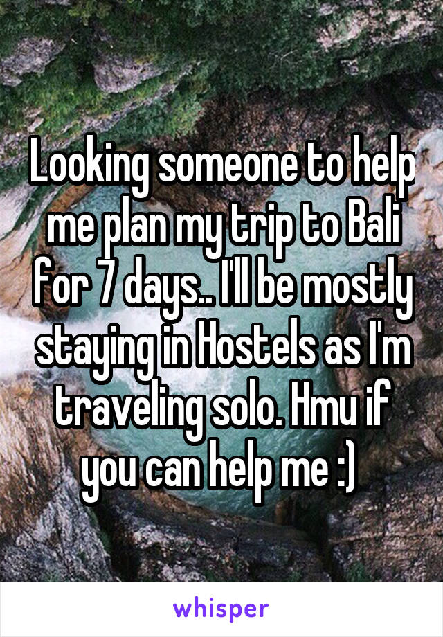 Looking someone to help me plan my trip to Bali for 7 days.. I'll be mostly staying in Hostels as I'm traveling solo. Hmu if you can help me :) 