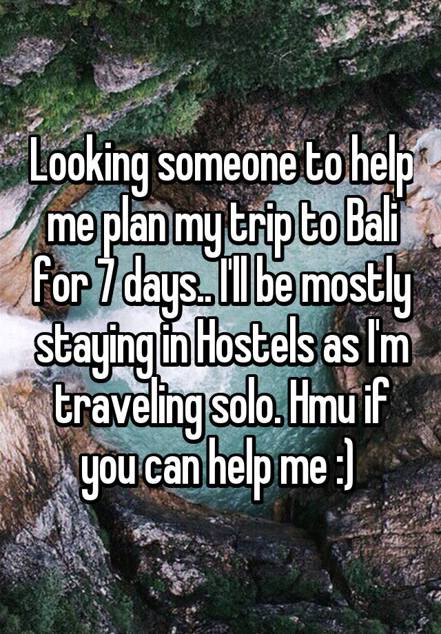 Looking someone to help me plan my trip to Bali for 7 days.. I'll be mostly staying in Hostels as I'm traveling solo. Hmu if you can help me :) 