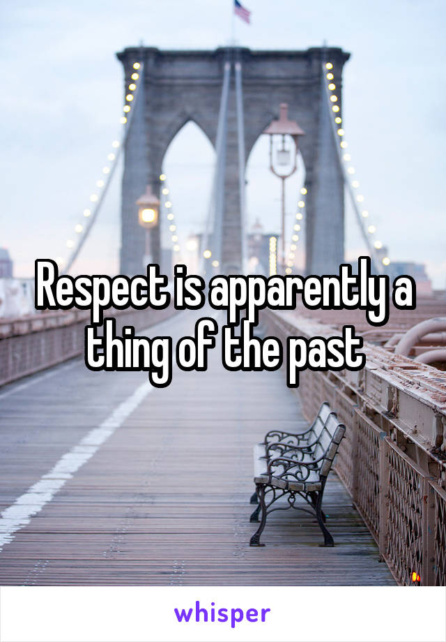 Respect is apparently a thing of the past