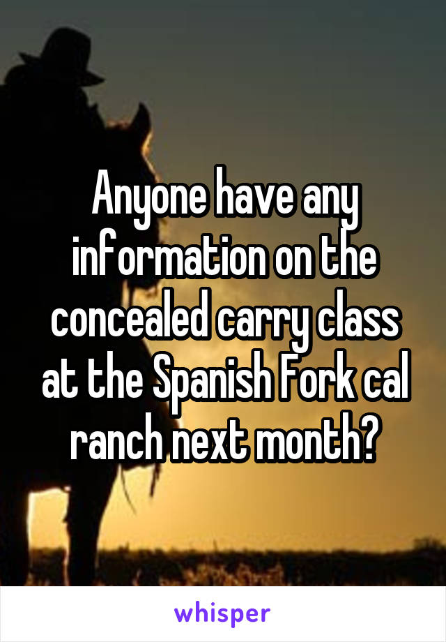 Anyone have any information on the concealed carry class at the Spanish Fork cal ranch next month?