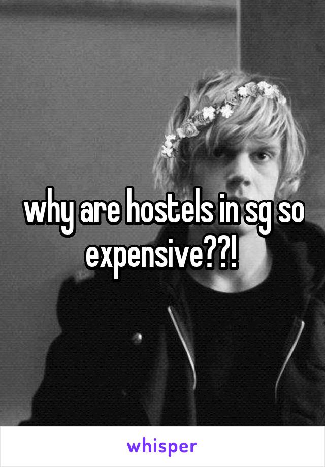 why are hostels in sg so expensive??! 