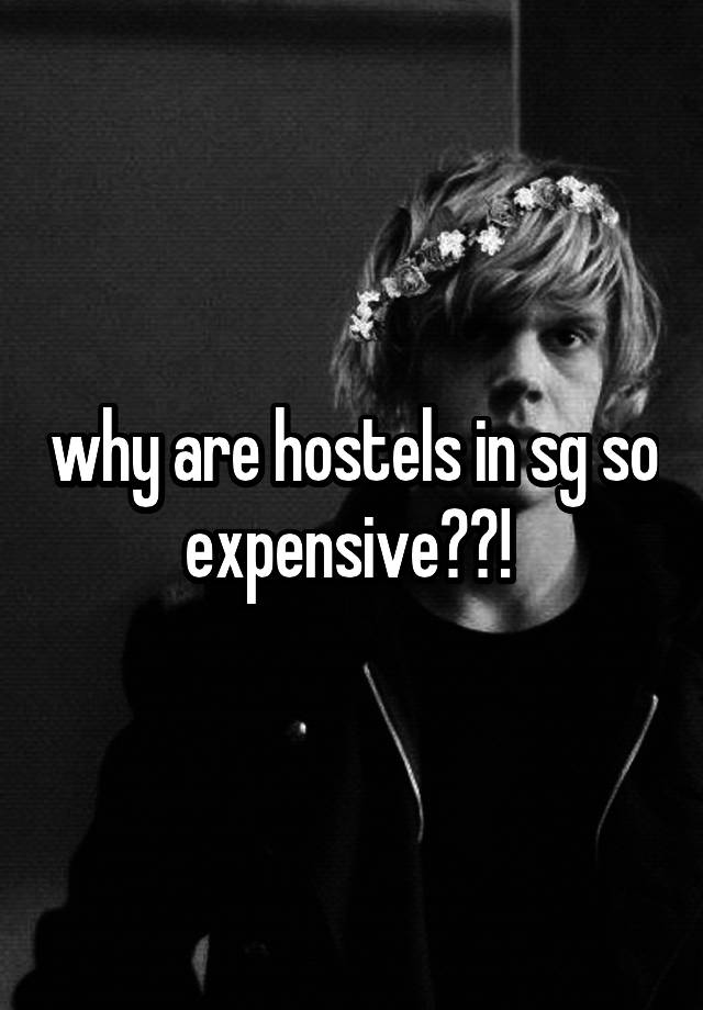 why are hostels in sg so expensive??! 