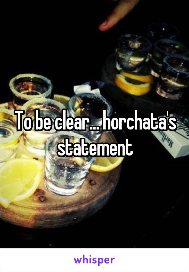 To be clear... horchata's statement