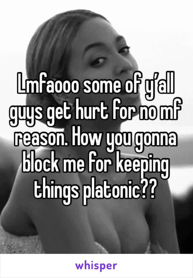 Lmfaooo some of y’all guys get hurt for no mf reason. How you gonna block me for keeping things platonic?? 