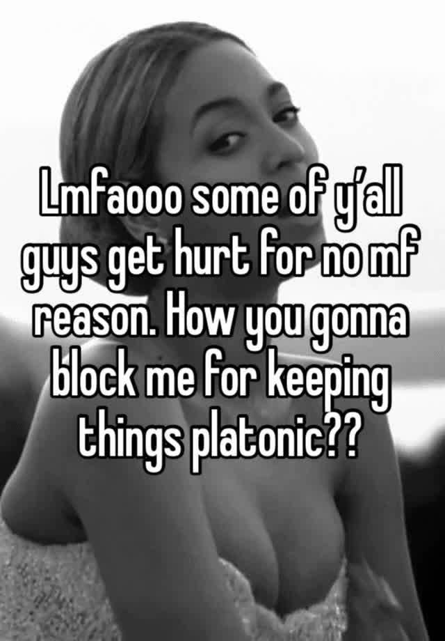 Lmfaooo some of y’all guys get hurt for no mf reason. How you gonna block me for keeping things platonic?? 