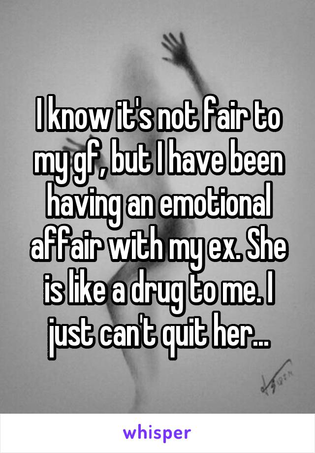 I know it's not fair to my gf, but I have been having an emotional affair with my ex. She is like a drug to me. I just can't quit her...