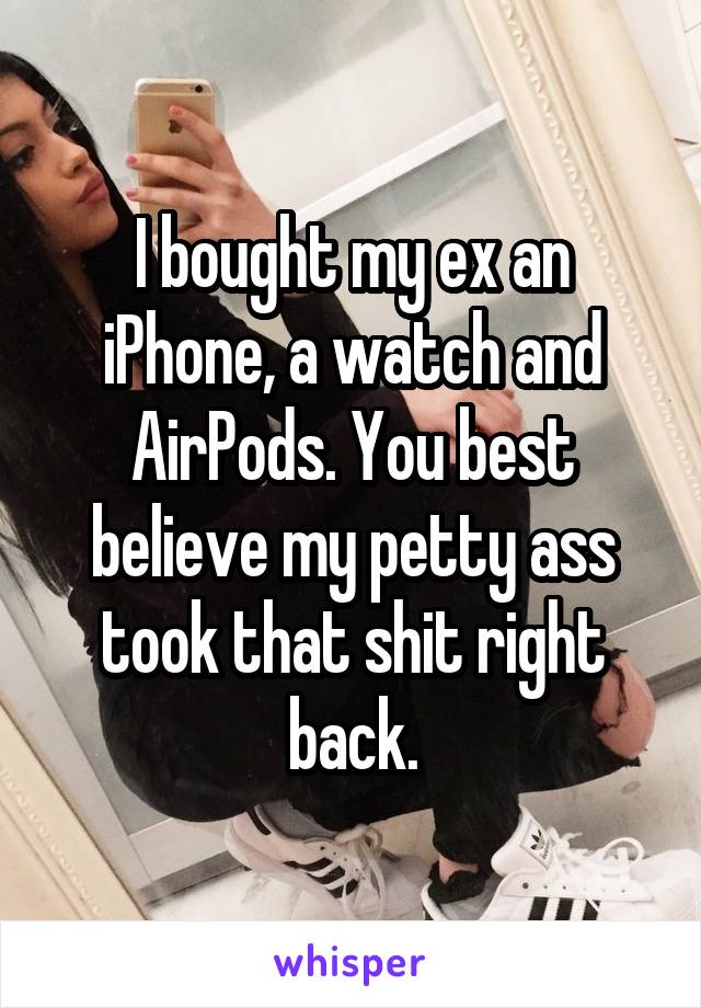 I bought my ex an iPhone, a watch and AirPods. You best believe my petty ass took that shit right back.