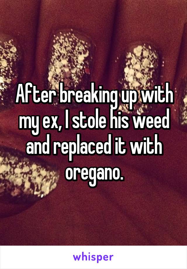 After breaking up with my ex, I stole his weed and replaced it with oregano.