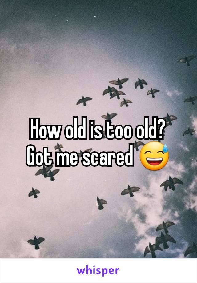 How old is too old?
Got me scared 😅