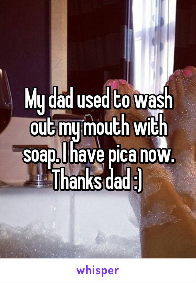 My dad used to wash out my mouth with soap. I have pica now. Thanks dad :) 
