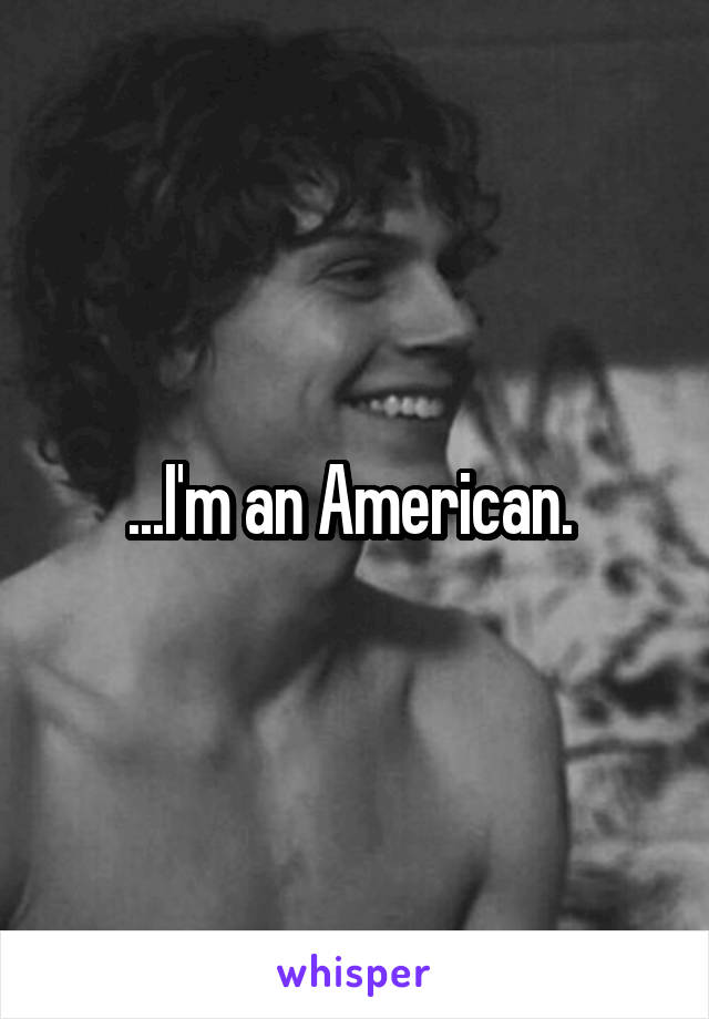 ...I'm an American. 