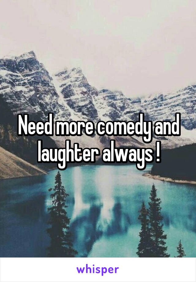 Need more comedy and laughter always !