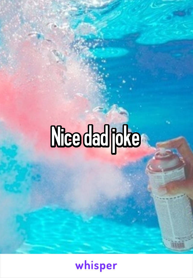 Nice dad joke 