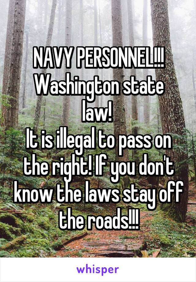 NAVY PERSONNEL!!!
Washington state law! 
It is illegal to pass on the right! If you don't know the laws stay off the roads!!!