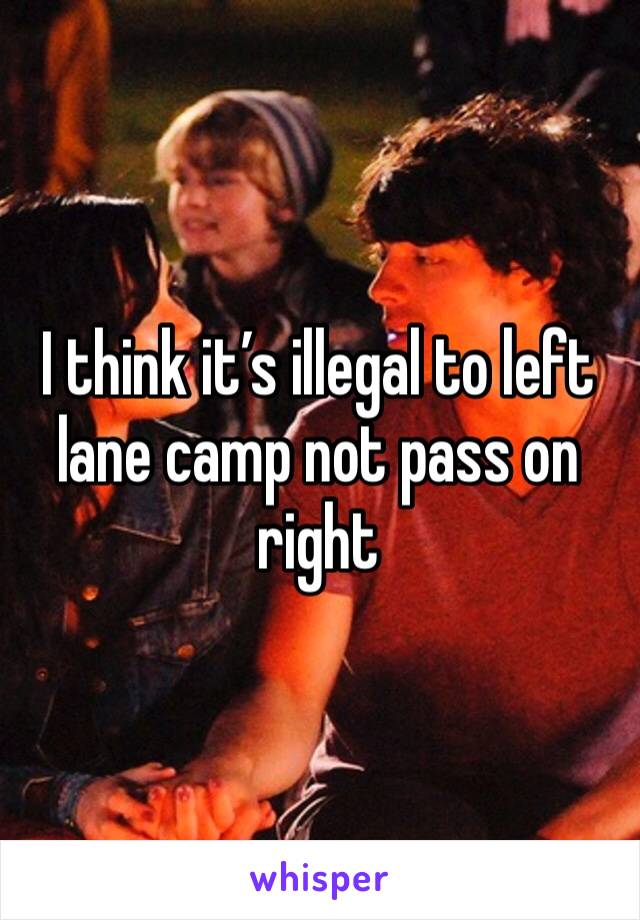 I think it’s illegal to left lane camp not pass on right