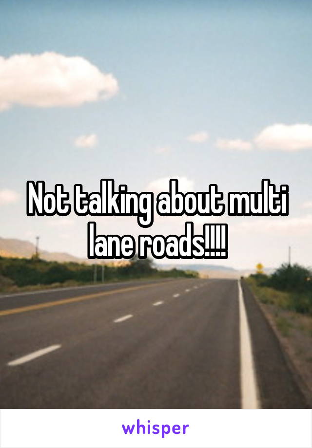 Not talking about multi lane roads!!!!