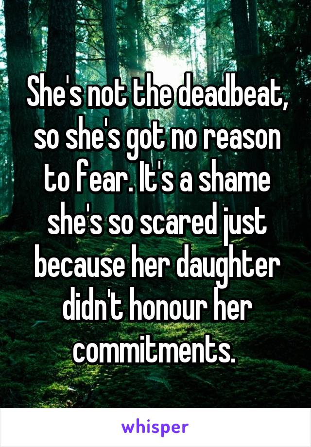 She's not the deadbeat, so she's got no reason to fear. It's a shame she's so scared just because her daughter didn't honour her commitments. 